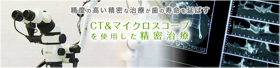 精度の高い精密な治療が歯の寿命を延ばす CT&マイクロスコープを使用した精密治療