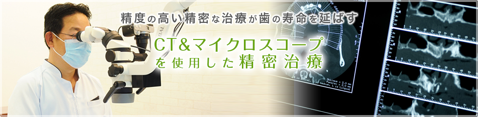 精度の高い精密な治療が歯の寿命を延ばす CT&マイクロスコープを使用した精密治療