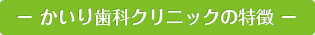 − かいり歯科クリニックの特徴 −